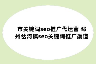 市关键词seo推广代运营 邳州岔河镇seo关键词推广渠道